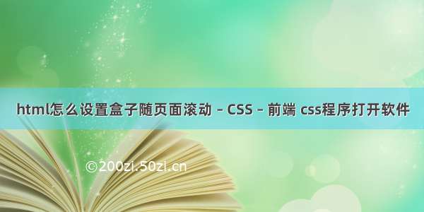 html怎么设置盒子随页面滚动 – CSS – 前端 css程序打开软件