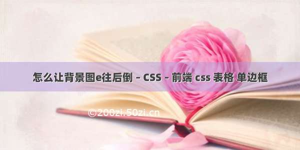 怎么让背景图e往后倒 – CSS – 前端 css 表格 单边框