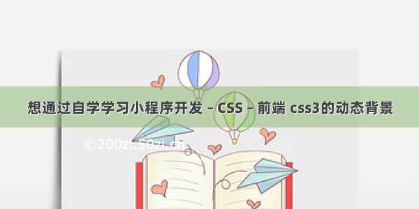 想通过自学学习小程序开发 – CSS – 前端 css3的动态背景