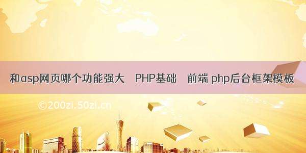 和asp网页哪个功能强大 – PHP基础 – 前端 php后台框架模板