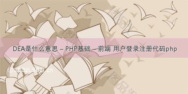 DEA是什么意思 – PHP基础 – 前端 用户登录注册代码php