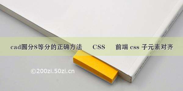 cad圆分8等分的正确方法 – CSS – 前端 css 子元素对齐