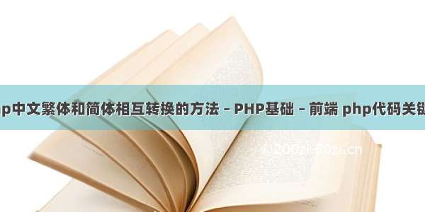 php中文繁体和简体相互转换的方法 – PHP基础 – 前端 php代码关键字