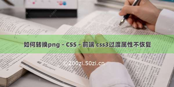 如何转换png – CSS – 前端 css3过渡属性不恢复