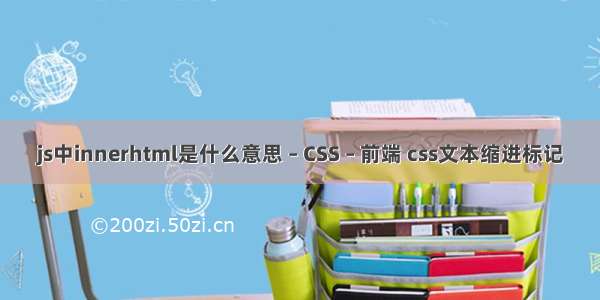 js中innerhtml是什么意思 – CSS – 前端 css文本缩进标记