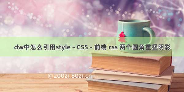 dw中怎么引用style – CSS – 前端 css 两个圆角重叠阴影