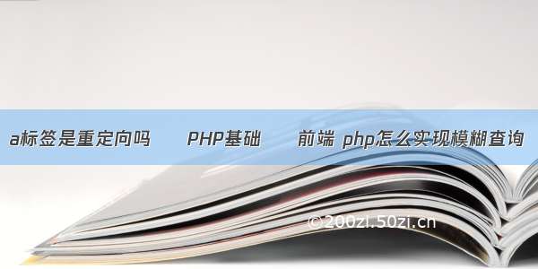 a标签是重定向吗 – PHP基础 – 前端 php怎么实现模糊查询