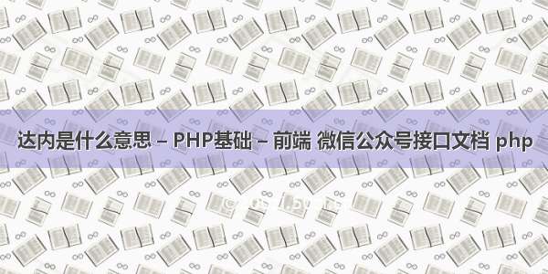 达内是什么意思 – PHP基础 – 前端 微信公众号接口文档 php
