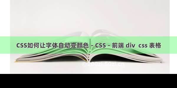 CSS如何让字体自动变颜色 – CSS – 前端 div  css 表格