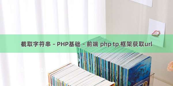 截取字符串 – PHP基础 – 前端 php tp 框架获取url