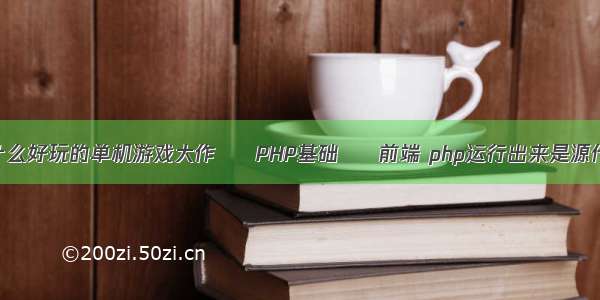 有什么好玩的单机游戏大作 – PHP基础 – 前端 php运行出来是源代码