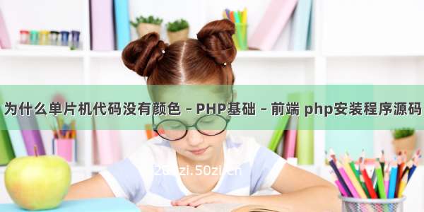 为什么单片机代码没有颜色 – PHP基础 – 前端 php安装程序源码