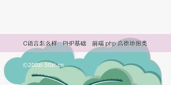 C语言怎么样 – PHP基础 – 前端 php 高德地图类