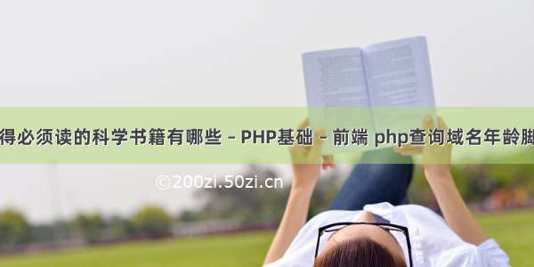 你觉得必须读的科学书籍有哪些 – PHP基础 – 前端 php查询域名年龄脚本类