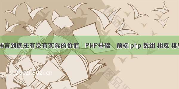 C语言到底还有没有实际的价值 – PHP基础 – 前端 php 数组 相反 排序