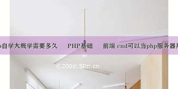 php自学大概学需要多久 – PHP基础 – 前端 cnd可以当php服务器用吗