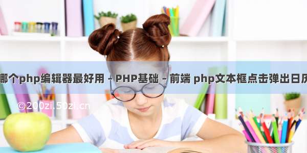 哪个php编辑器最好用 – PHP基础 – 前端 php文本框点击弹出日历