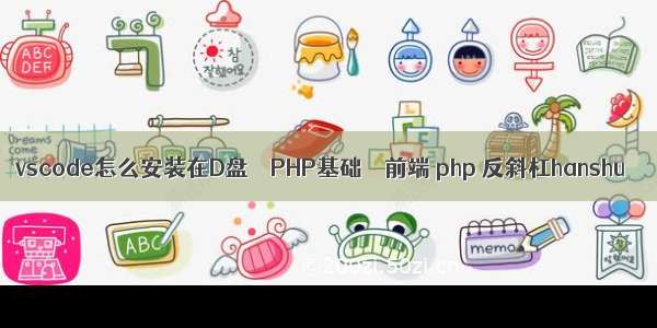 vscode怎么安装在D盘 – PHP基础 – 前端 php 反斜杠hanshu