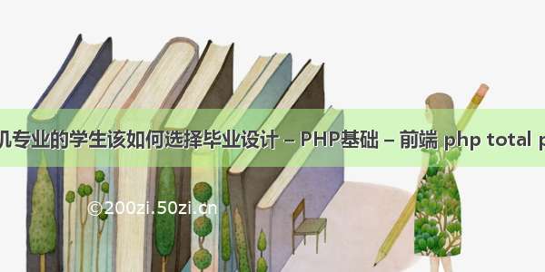 计算机专业的学生该如何选择毕业设计 – PHP基础 – 前端 php total pages