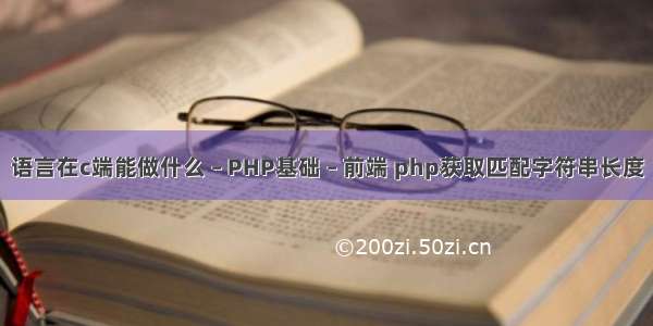 语言在c端能做什么 – PHP基础 – 前端 php获取匹配字符串长度