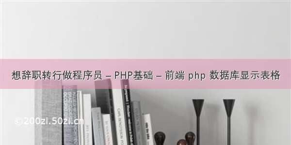 想辞职转行做程序员 – PHP基础 – 前端 php 数据库显示表格