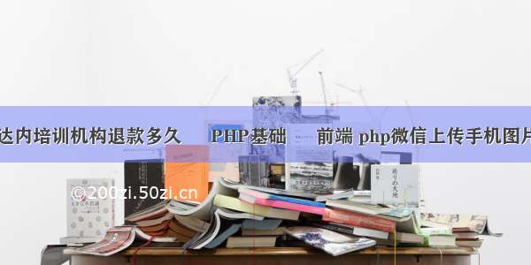 达内培训机构退款多久 – PHP基础 – 前端 php微信上传手机图片