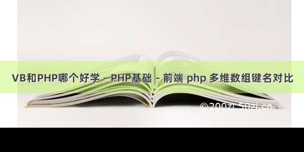 VB和PHP哪个好学 – PHP基础 – 前端 php 多维数组键名对比