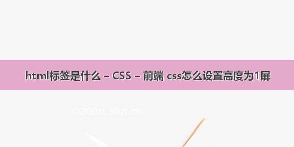 html标签是什么 – CSS – 前端 css怎么设置高度为1屏