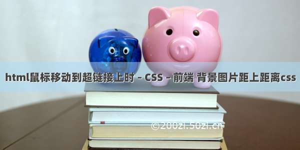 html鼠标移动到超链接上时 – CSS – 前端 背景图片距上距离css