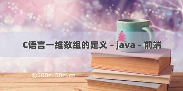 C语言一维数组的定义 – java – 前端