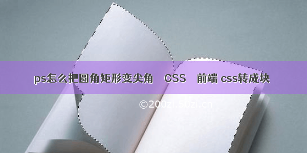 ps怎么把圆角矩形变尖角 – CSS – 前端 css转成块