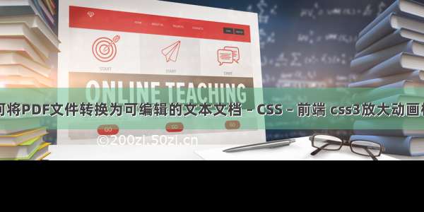 如何将PDF文件转换为可编辑的文本文档 – CSS – 前端 css3放大动画样式