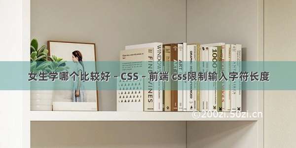 女生学哪个比较好 – CSS – 前端 css限制输入字符长度