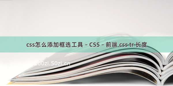 css怎么添加框选工具 – CSS – 前端 css tr 长度