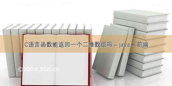 C语言函数能返回一个二维数组吗 – java – 前端