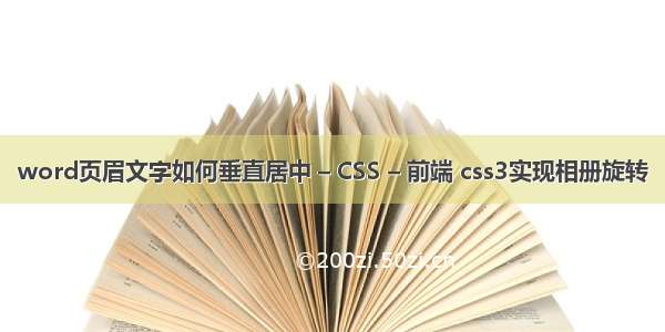 word页眉文字如何垂直居中 – CSS – 前端 css3实现相册旋转