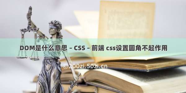 DOM是什么意思 – CSS – 前端 css设置圆角不起作用