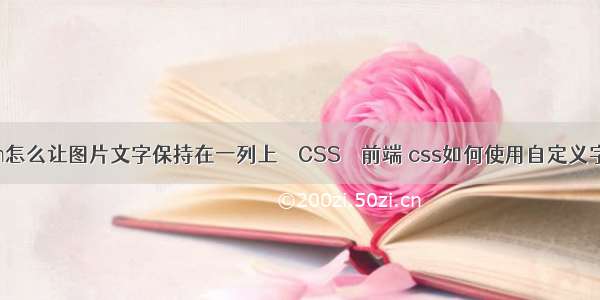 htm怎么让图片文字保持在一列上 – CSS – 前端 css如何使用自定义字体