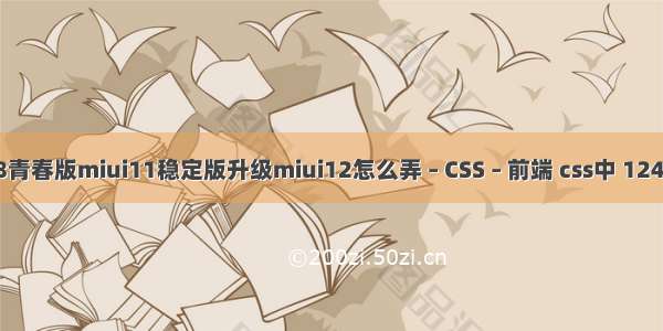 小米8青春版miui11稳定版升级miui12怎么弄 – CSS – 前端 css中 124和 gt