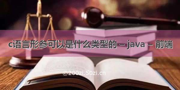 c语言形参可以是什么类型的 – java – 前端