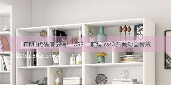 HTML代码怎么写 – CSS – 前端 css3开关动画特效