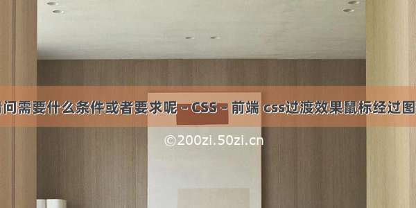 请问需要什么条件或者要求呢 – CSS – 前端 css过渡效果鼠标经过图像