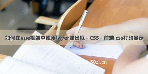 如何在vue框架中使用layer弹出框 – CSS – 前端 css打印显示