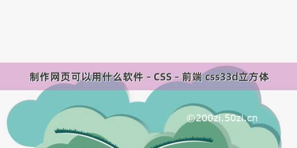 制作网页可以用什么软件 – CSS – 前端 css33d立方体