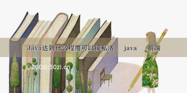 Java达到什么程度可以接私活 – java – 前端