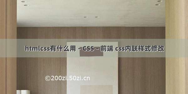 htmlcss有什么用 – CSS – 前端 css内联样式修改