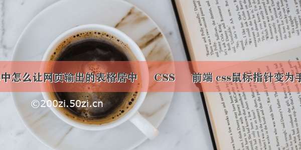 jsp中怎么让网页输出的表格居中 – CSS – 前端 css鼠标指针变为手形