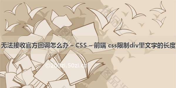 无法接收官方回调怎么办 – CSS – 前端 css限制div里文字的长度