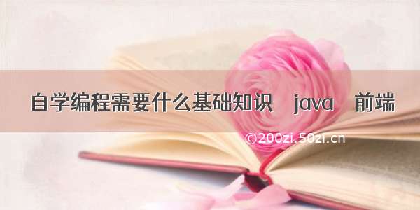 自学编程需要什么基础知识 – java – 前端