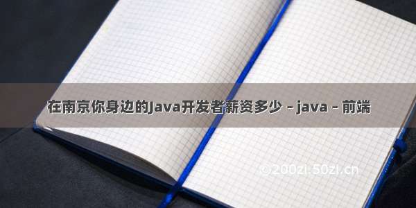 在南京你身边的Java开发者薪资多少 – java – 前端